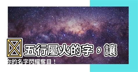 火屬性名字|【屬火字繁體】讓名字燃燒起來！超完整「五行屬火」繁體字大全。